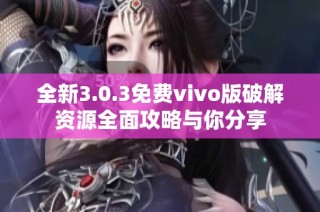 全新3.0.3免费vivo版破解资源全面攻略与你分享