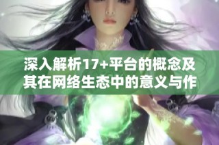深入解析17+平台的概念及其在网络生态中的意义与作用
