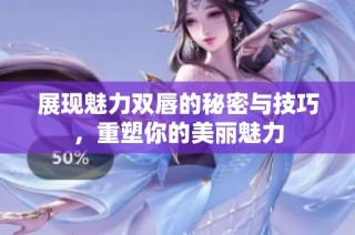 展现魅力双唇的秘密与技巧，重塑你的美丽魅力