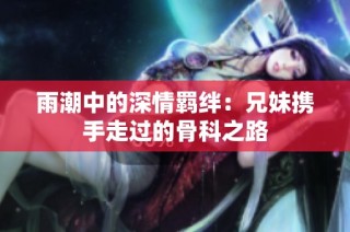 雨潮中的深情羁绊：兄妹携手走过的骨科之路