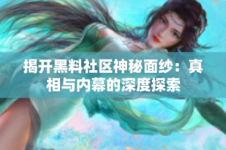 揭开黑料社区神秘面纱：真相与内幕的深度探索
