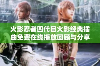 火影忍者四代目火影经典插曲免费在线播放回顾与分享