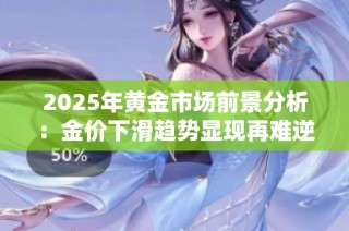 2025年黄金市场前景分析：金价下滑趋势显现再难逆转