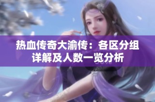 热血传奇大渝传：各区分组详解及人数一览分析