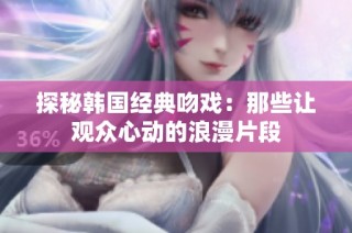 探秘韩国经典吻戏：那些让观众心动的浪漫片段