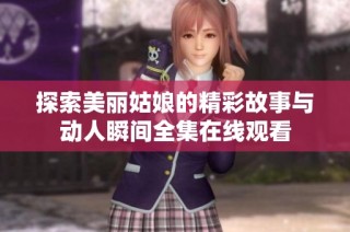 探索美丽姑娘的精彩故事与动人瞬间全集在线观看