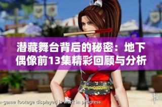 潜藏舞台背后的秘密：地下偶像前13集精彩回顾与分析