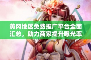 黄冈地区免费推广平台全面汇总，助力商家提升曝光率