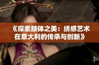 《探索肢体之美：绣感艺术在意大利的传承与创新》