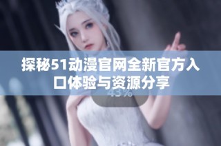 探秘51动漫官网全新官方入口体验与资源分享