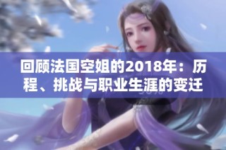 回顾法国空姐的2018年：历程、挑战与职业生涯的变迁