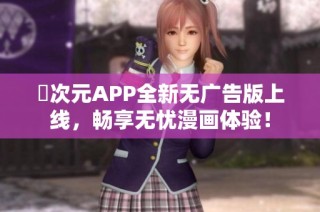 囧次元APP全新无广告版上线，畅享无忧漫画体验！