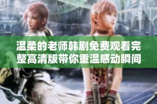 温柔的老师韩剧免费观看完整高清版带你重温感动瞬间