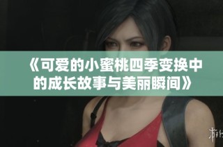 《可爱的小蜜桃四季变换中的成长故事与美丽瞬间》