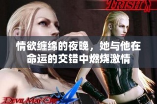 情欲缠绵的夜晚，她与他在命运的交错中燃烧激情