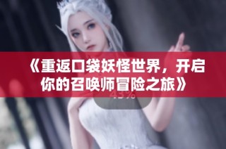 《重返口袋妖怪世界，开启你的召唤师冒险之旅》