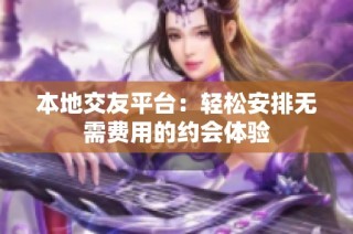 本地交友平台：轻松安排无需费用的约会体验