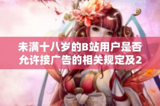 未满十八岁的B站用户是否允许接广告的相关规定及2024年新政策分析