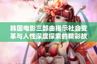 韩国电影三部曲揭示社会变革与人性深度探索的精彩故事