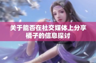 关于能否在社交媒体上分享橘子的信息探讨