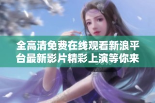 全高清免费在线观看新浪平台最新影片精彩上演等你来欣赏
