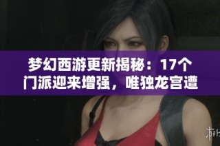梦幻西游更新揭秘：17个门派迎来增强，唯独龙宫遭遇削弱