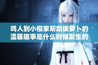 鸣人到小樱家帮助拔萝卜的温馨趣事是什么时候发生的