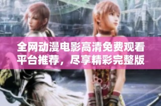 全网动漫电影高清免费观看平台推荐，尽享精彩完整版动漫盛宴