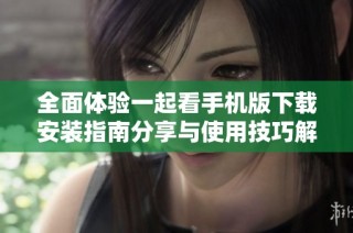 全面体验一起看手机版下载安装指南分享与使用技巧解析
