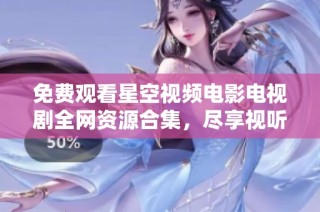 免费观看星空视频电影电视剧全网资源合集，尽享视听盛宴