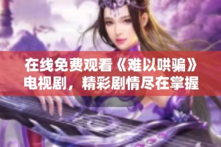在线免费观看《难以哄骗》电视剧，精彩剧情尽在掌握中！