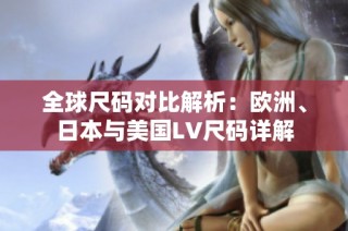 全球尺码对比解析：欧洲、日本与美国LV尺码详解