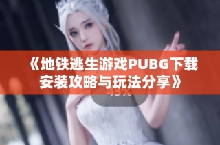 《地铁逃生游戏PUBG下载安装攻略与玩法分享》