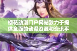樱花动漫门户网站致力于提供全面的动漫资源和资讯平台