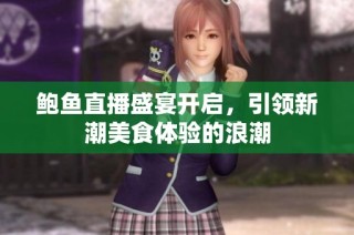 鲍鱼直播盛宴开启，引领新潮美食体验的浪潮