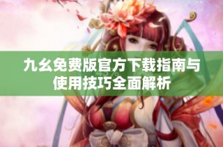 九幺免费版官方下载指南与使用技巧全面解析