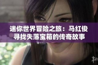 迷你世界冒险之旅：马红俊寻找失落宝箱的传奇故事