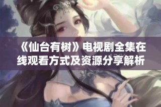 《仙台有树》电视剧全集在线观看方式及资源分享解析