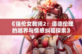 《强伦女教师2：道德伦理的越界与情感纠葛探索》