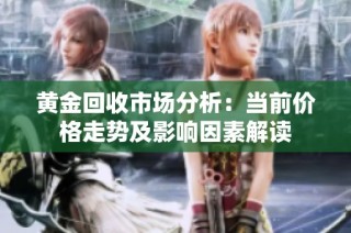 黄金回收市场分析：当前价格走势及影响因素解读