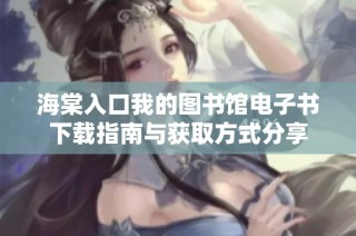 海棠入口我的图书馆电子书下载指南与获取方式分享