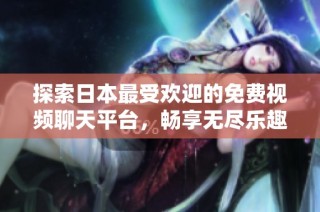 探索日本最受欢迎的免费视频聊天平台，畅享无尽乐趣