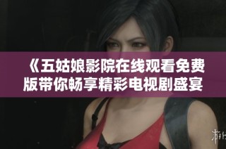《五姑娘影院在线观看免费版带你畅享精彩电视剧盛宴》