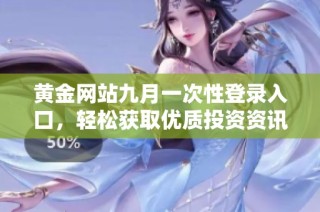 黄金网站九月一次性登录入口，轻松获取优质投资资讯