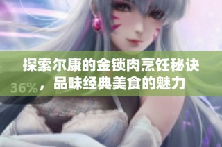 探索尔康的金锁肉烹饪秘诀，品味经典美食的魅力