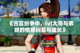 《古言纷争中，lvl大哥与弟媳的情感纠葛与成长》