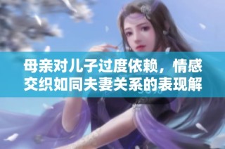 母亲对儿子过度依赖，情感交织如同夫妻关系的表现解析