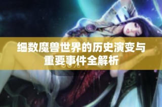 细数魔兽世界的历史演变与重要事件全解析