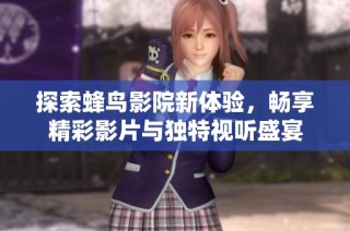 探索蜂鸟影院新体验，畅享精彩影片与独特视听盛宴
