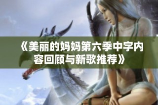 《美丽的妈妈第六季中字内容回顾与新歌推荐》